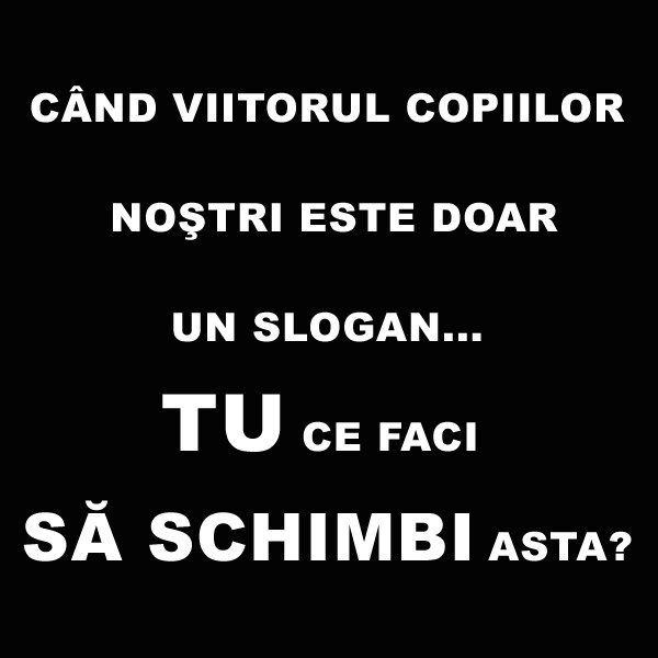 Când viitorul copiilor noştri este doar un slogan.. tu ce faci să schimbi asta?